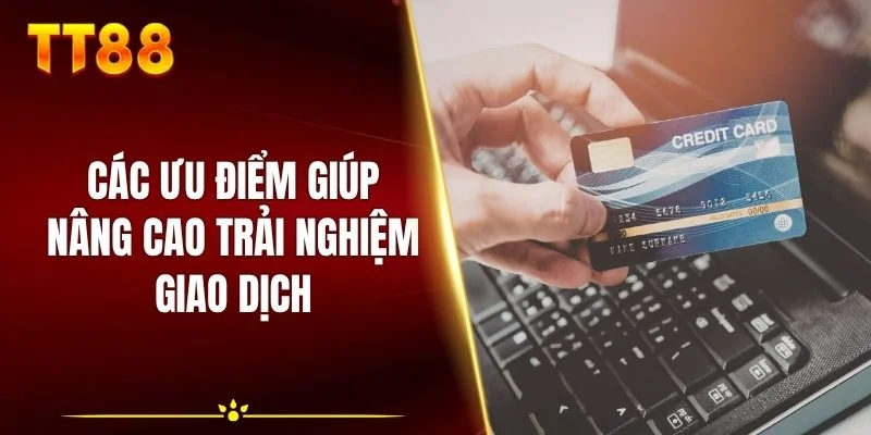 Các ưu điểm giúp nâng cao trải nghiệm giao dịch