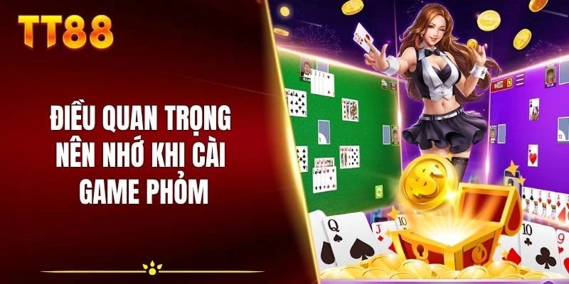Điều quan trọng nên nhớ khi cài game phỏm
