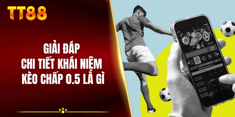Giải đáp chi tiết khái niệm kèo chấp 0.5 là gì