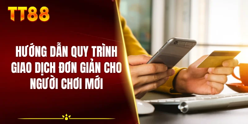 Hướng dẫn quy trình giao dịch đơn giản cho người chơi mới