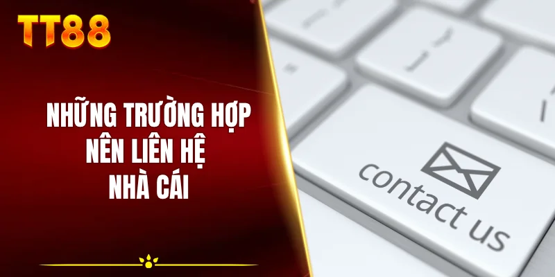 Những trường hợp nên liên hệ nhà cái