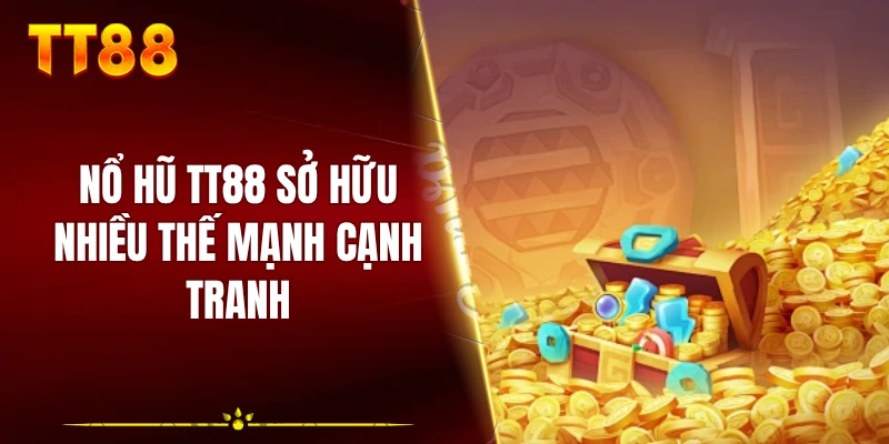 Nổ hũ TT88 sở hữu nhiều thế mạnh cạnh tranh
