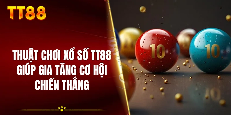 Thuật chơi xổ số TT88 giúp gia tăng cơ hội chiến thắng